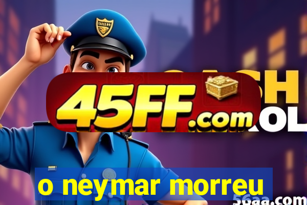 o neymar morreu